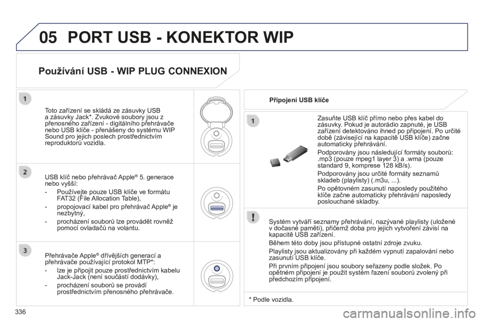 PEUGEOT 5008 2016 Návod na použití (in Czech) 05
336
5008_CS_CHAP12C_RD45_ED01_2015
PORT USB - KONEKTOR WIP
Systém vytváří seznamy přehrávání, nazývané playlisty (uložené
v dočasné paměti), přičemž doba pro jejich vytvoření z PEUGEOT 5008 2016 Návod na použití (in Czech) 05
336
5008_CS_CHAP12C_RD45_ED01_2015
PORT USB - KONEKTOR WIP
Systém vytváří seznamy přehrávání, nazývané playlisty (uložené
v dočasné paměti), přičemž doba pro jejich vytvoření z