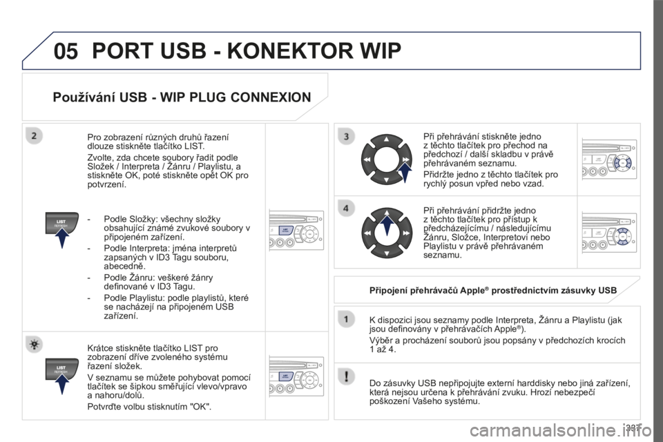 PEUGEOT 5008 2016 Návod na použití (in Czech) 05
337
5008_CS_CHAP12C_RD45_ED01_2015
Používání USB - WIP PLUG CONNEXION
Krátce stiskněte tlačítko LIST pro
zobrazení dříve zvoleného systému
řazení složek.
V seznamu se můžete poh PEUGEOT 5008 2016 Návod na použití (in Czech) 05
337
5008_CS_CHAP12C_RD45_ED01_2015
Používání USB - WIP PLUG CONNEXION
Krátce stiskněte tlačítko LIST pro
zobrazení dříve zvoleného systému
řazení složek.
V seznamu se můžete poh