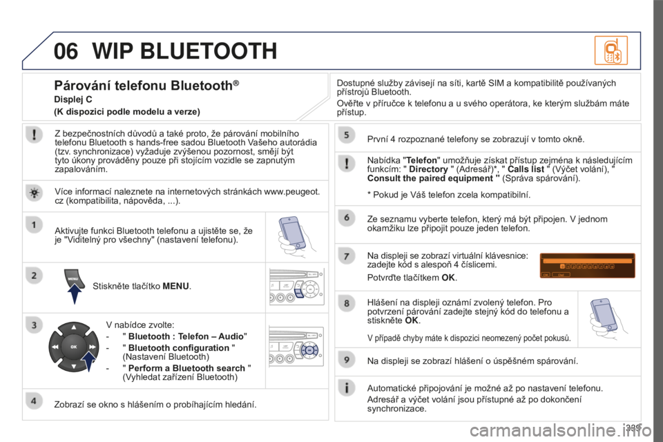 PEUGEOT 5008 2016 Návod na použití (in Czech) 06
339
5008_CS_CHAP12C_RD45_ED01_2015
WIP BLUETOOTH
Z bezpečnostních důvodů a také proto, že párování mobilního
telefonu Bluetooth s hands-free sadou Bluetooth Vašeho autorádia
(tzv. syn PEUGEOT 5008 2016 Návod na použití (in Czech) 06
339
5008_CS_CHAP12C_RD45_ED01_2015
WIP BLUETOOTH
Z bezpečnostních důvodů a také proto, že párování mobilního
telefonu Bluetooth s hands-free sadou Bluetooth Vašeho autorádia
(tzv. syn