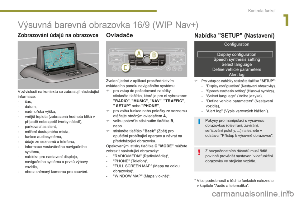 PEUGEOT 5008 2016 Návod na použití (in Czech) 39
5008_cs_Chap01_controle-marche_ed01-2015
Výsuvná barevná obrazovka 16/9 (WIP Nav+)
* Více podrobností o těchto funkcích naleznete v kapitole "Audio a telematika".
Zobrazování úda PEUGEOT 5008 2016 Návod na použití (in Czech) 39
5008_cs_Chap01_controle-marche_ed01-2015
Výsuvná barevná obrazovka 16/9 (WIP Nav+)
* Více podrobností o těchto funkcích naleznete v kapitole "Audio a telematika".
Zobrazování úda
