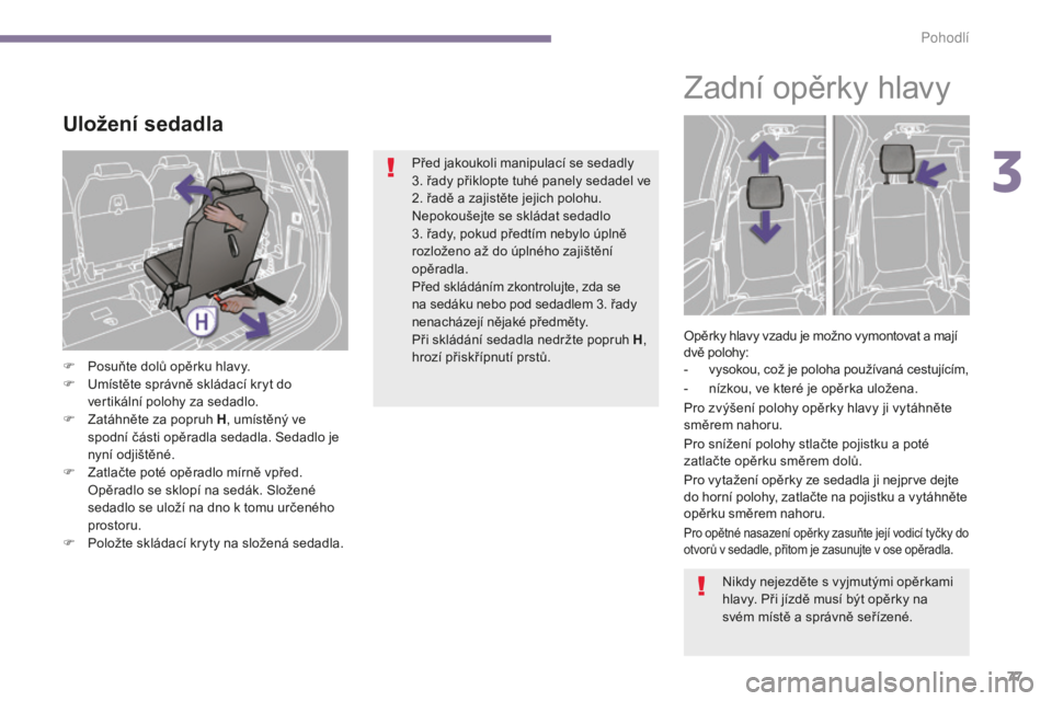 PEUGEOT 5008 2016 Návod na použití (in Czech) 77
5008_cs_Chap03_confort_ed01-2015
Uložení sedadla
F Posuňte dolů opěrku hlavy.
F U místěte správně skládací kryt do
vertikální polohy za sedadlo.
F
Z
atáhněte za popruh H , umíst PEUGEOT 5008 2016 Návod na použití (in Czech) 77
5008_cs_Chap03_confort_ed01-2015
Uložení sedadla
F Posuňte dolů opěrku hlavy.
F U místěte správně skládací kryt do
vertikální polohy za sedadlo.
F
Z
atáhněte za popruh H , umíst