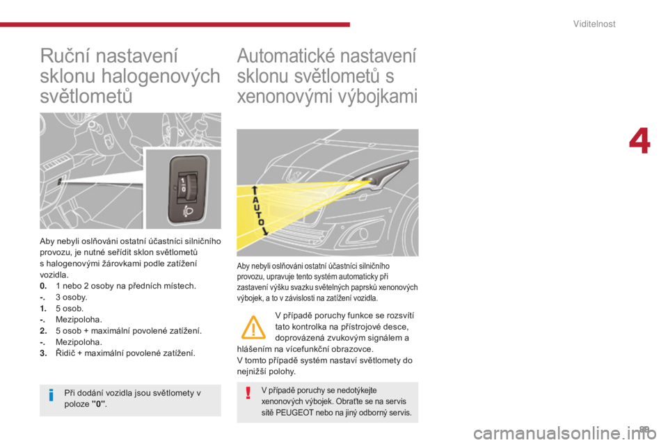 PEUGEOT 5008 2016 Návod na použití (in Czech) 89
5008_cs_Chap04_visibilite_ed01-2015
Ruční nastavení
sklonu halogenových
světlometů
Aby nebyli oslňováni ostatní účastníci silničního
provozu, je nutné seřídit sklon světlometů PEUGEOT 5008 2016 Návod na použití (in Czech) 89
5008_cs_Chap04_visibilite_ed01-2015
Ruční nastavení
sklonu halogenových
světlometů
Aby nebyli oslňováni ostatní účastníci silničního
provozu, je nutné seřídit sklon světlometů