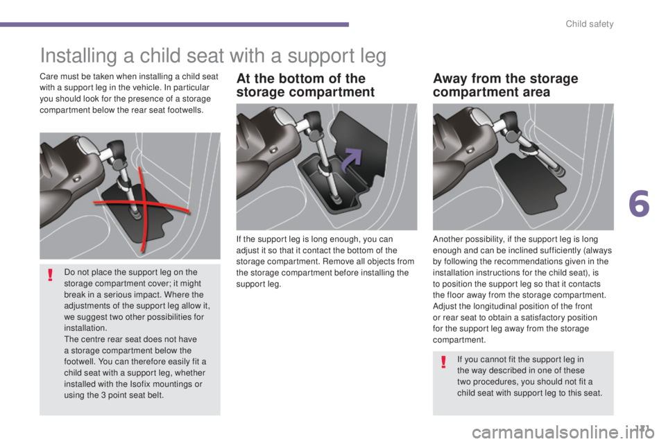 PEUGEOT 5008 2015.5.  Owners Manual 121
Installing a child seat with a support leg
If the support leg is long enough, you can 
adjust it so that it contact the bottom of the 
storage compartment. Remove all objects from 
the storage com