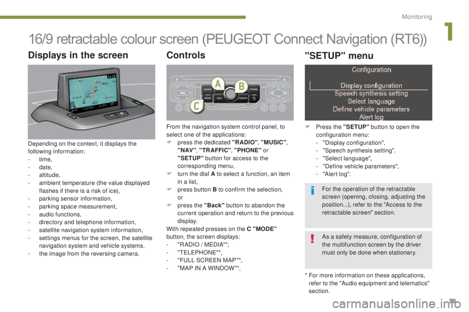 PEUGEOT 5008 2015.5. Owners Manual 39
16/9 retractable colour screen (PEUGEOT Connect Navigation (RT6))
* For more information on these applications, refer to the "Audio equipment and telematics"
section.
Displays in the scre PEUGEOT 5008 2015.5. Owners Manual 39
16/9 retractable colour screen (PEUGEOT Connect Navigation (RT6))
* For more information on these applications, refer to the "Audio equipment and telematics"
section.
Displays in the scre