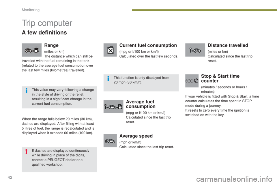PEUGEOT 5008 2015.5.  Owners Manual 42
Tr i p  c o m p u t e r
When the range falls below 20 miles (30 km), 
dashes are displayed. After filling with at least 
5 litres of fuel, the range is recalculated and is 
displayed when it exceed