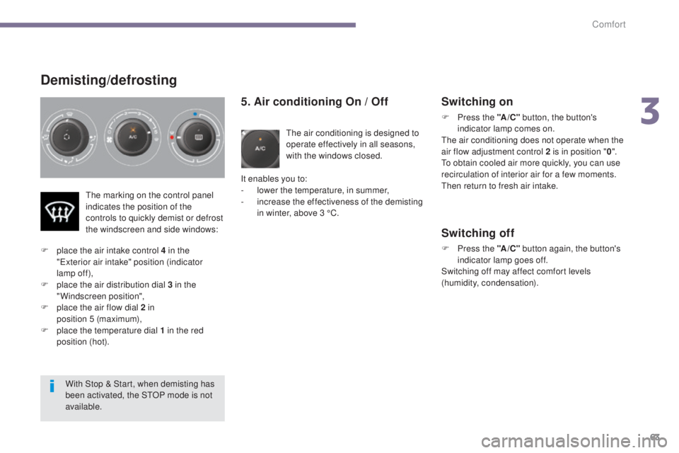 PEUGEOT 5008 2015.5. Repair Manual 63
Demisting/defrosting
5. Air conditioning On / Off
The air conditioning is designed to
operate effectively in all seasons,
with the windows closed.
It enables you to:
-
l
ower the temperature, PEUGEOT 5008 2015.5. Repair Manual 63
Demisting/defrosting
5. Air conditioning On / Off
The air conditioning is designed to
operate effectively in all seasons,
with the windows closed.
It enables you to:
-
l
ower the temperature,