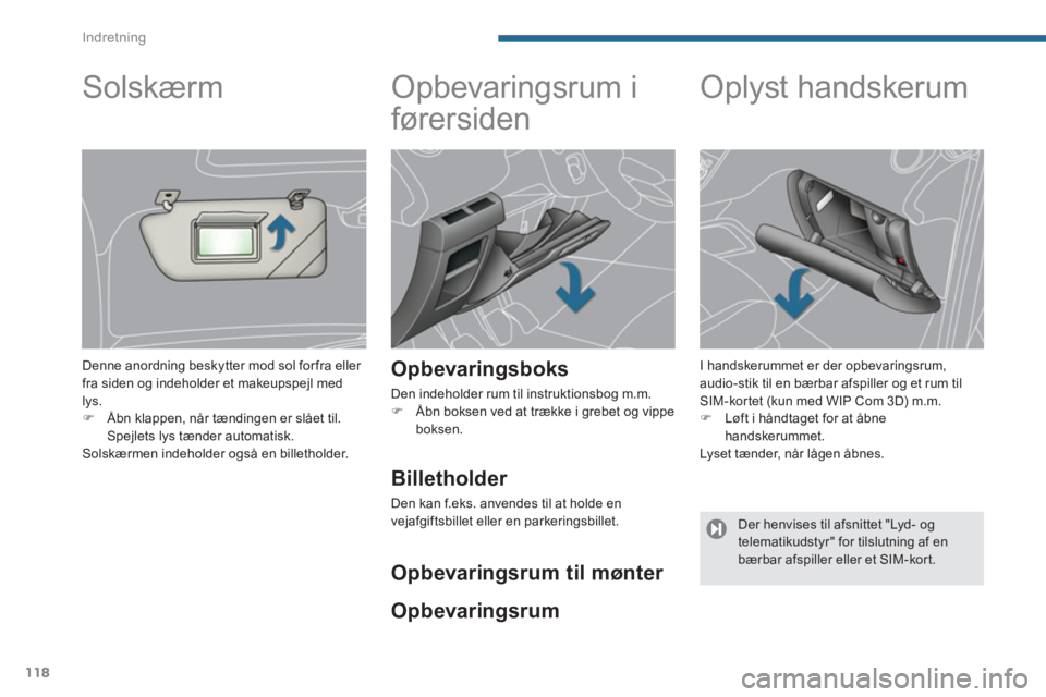 PEUGEOT 5008 2014  Brugsanvisning (in Danish) Indretning
118
   
 
 
 
 
Opbevaringsrum i 
førersiden 
   
Opbevaringsboks 
 
Den indeholder rum til instruktionsbog m.m. 
   
 
�) 
  Åbn boksen ved at trække i grebet og vippe 
boksen.  
 
 
 
