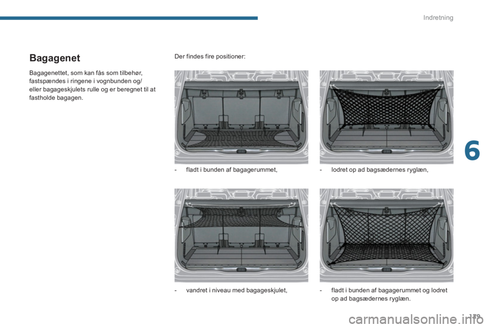 PEUGEOT 5008 2014  Brugsanvisning (in Danish) 6
Indretning
129
   
 
 
 
 
 
Bagagenet 
 
Bagagenettet, som kan fås som tilbehør, 
fastspændes i ringene i vognbunden og/
eller bagageskjulets rulle og er beregnet til at 
fastholde bagagen.   De