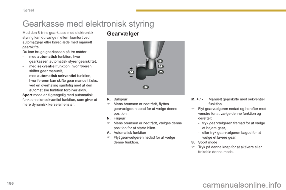 PEUGEOT 5008 2014  Brugsanvisning (in Danish) Kørsel
186
   
 
 
 
 
 
 
 
 
 
 
Gearkasse med elektronisk styring 
 
 
Gearvælger 
 
 
R. 
 Bakgear 
   
 
�) 
  Mens bremsen er nedtrådt, flyttes 
gearvælgeren opad for at vælge denne 
positi