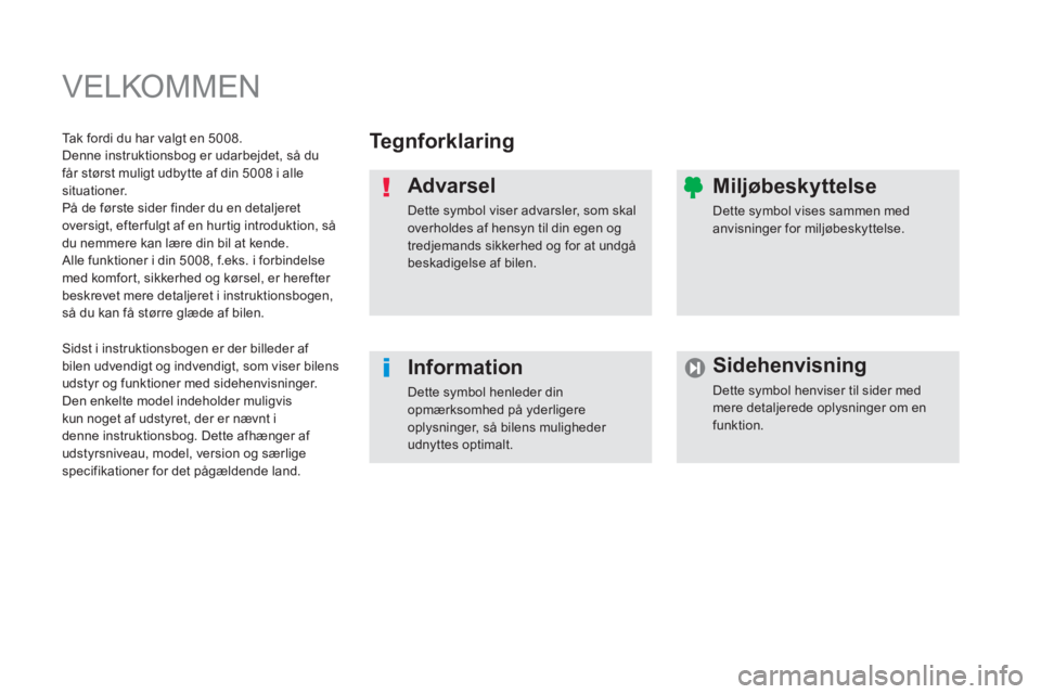 PEUGEOT 5008 2014  Brugsanvisning (in Danish)   VELKOMMEN 
 
 
Te g n f o r k l a r i n g   
   
Advarsel 
 
Dette symbol viser advarsler, som skal 
overholdes af hensyn til din egen og 
tredjemands sikkerhed og for at undgå 
beskadigelse af bil