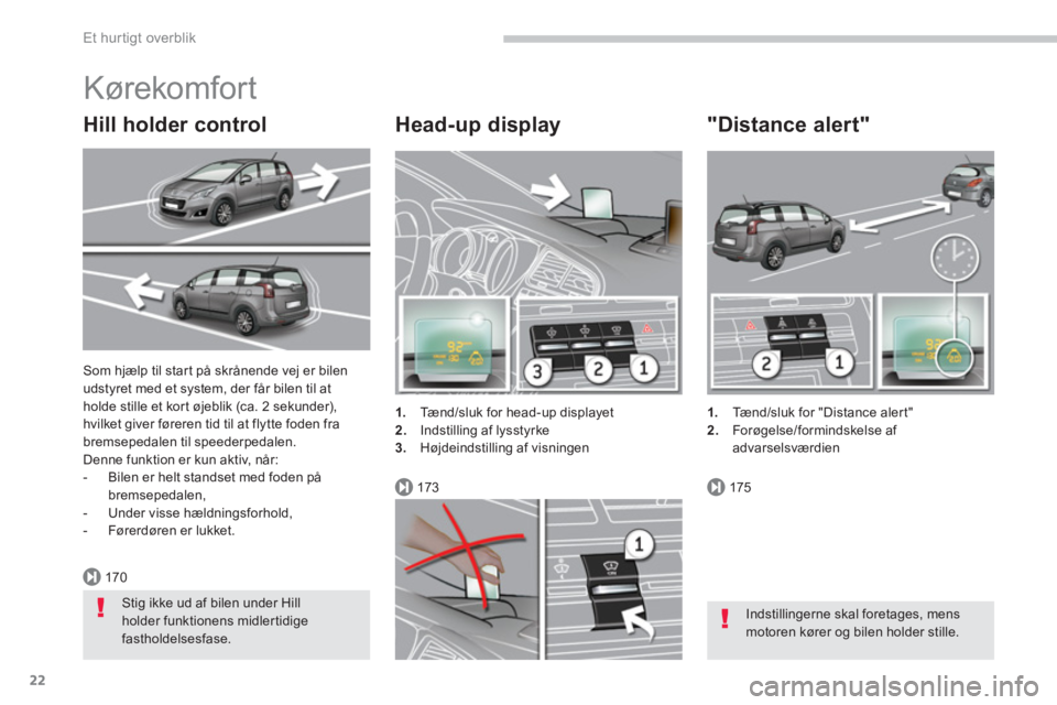 PEUGEOT 5008 2014  Brugsanvisning (in Danish) 170
173175
Et hur tigt overblik
22
  Som hjælp til start på skrånende vej er bilen 
udstyret med et system, der får bilen til at 
holde stille et kort øjeblik (ca. 2 sekunder), 
hvilket giver fø