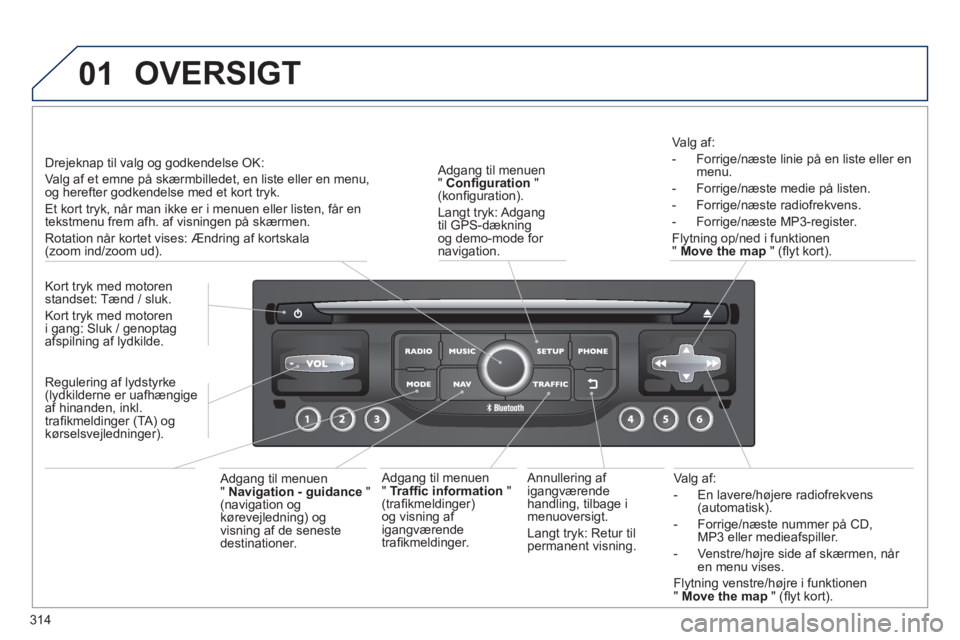 PEUGEOT 5008 2014 Brugsanvisning (in Danish) 314
01
Valg af:
- En lavere/højere radiofrekvens
(automatisk).
- Forrige/næste nummer på CD,
MP3 eller medieafspiller.
- Venstre/højre side af skærmen, når
en menu PEUGEOT 5008 2014 Brugsanvisning (in Danish) 314
01
Valg af:
- En lavere/højere radiofrekvens
(automatisk).
- Forrige/næste nummer på CD,
MP3 eller medieafspiller.
- Venstre/højre side af skærmen, når
en menu