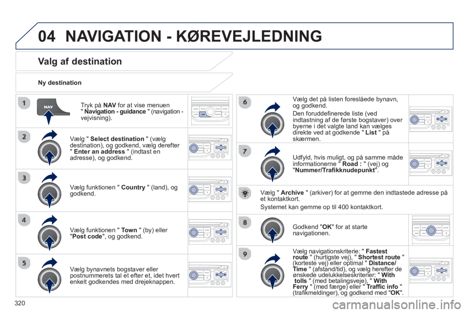 PEUGEOT 5008 2014 Brugsanvisning (in Danish) 320
04
Tryk på NAV
for at vise menuen
" Navigation - guidance
" (navigation -
vejvisning).
Ny destination
Valg af destination
Vælg " Select destinat PEUGEOT 5008 2014 Brugsanvisning (in Danish) 320
04
Tryk på NAV
for at vise menuen
" Navigation - guidance
" (navigation -
vejvisning).
Ny destination
Valg af destination
Vælg " Select destinat