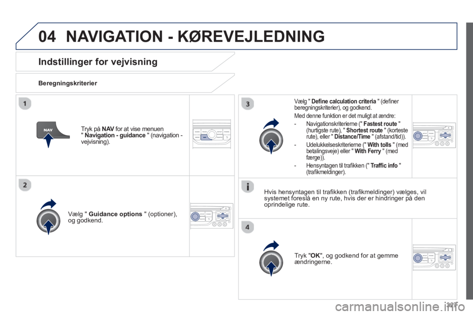 PEUGEOT 5008 2014 Brugsanvisning (in Danish) 327
04
Indstillinger for vejvisning
Beregningskriterier
Vælg " Guidance options
" (optioner),
og godkend.
Tryk " OK
", og godkend for at gemme
ændringerne.
PEUGEOT 5008 2014 Brugsanvisning (in Danish) 327
04
Indstillinger for vejvisning
Beregningskriterier
Vælg " Guidance options
" (optioner),
og godkend.
Tryk " OK
", og godkend for at gemme
ændringerne.