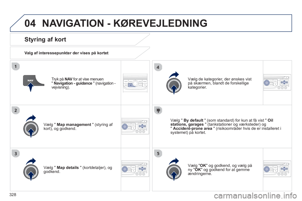 PEUGEOT 5008 2014 Brugsanvisning (in Danish) 328
04
Tryk på NAV
for at vise menuen
" Navigation - guidance
" (navigation -
vejvisning).
Styring af kort
Valg af interessepunkter der vises på kortet
Vælg " Map mana PEUGEOT 5008 2014 Brugsanvisning (in Danish) 328
04
Tryk på NAV
for at vise menuen
" Navigation - guidance
" (navigation -
vejvisning).
Styring af kort
Valg af interessepunkter der vises på kortet
Vælg " Map mana