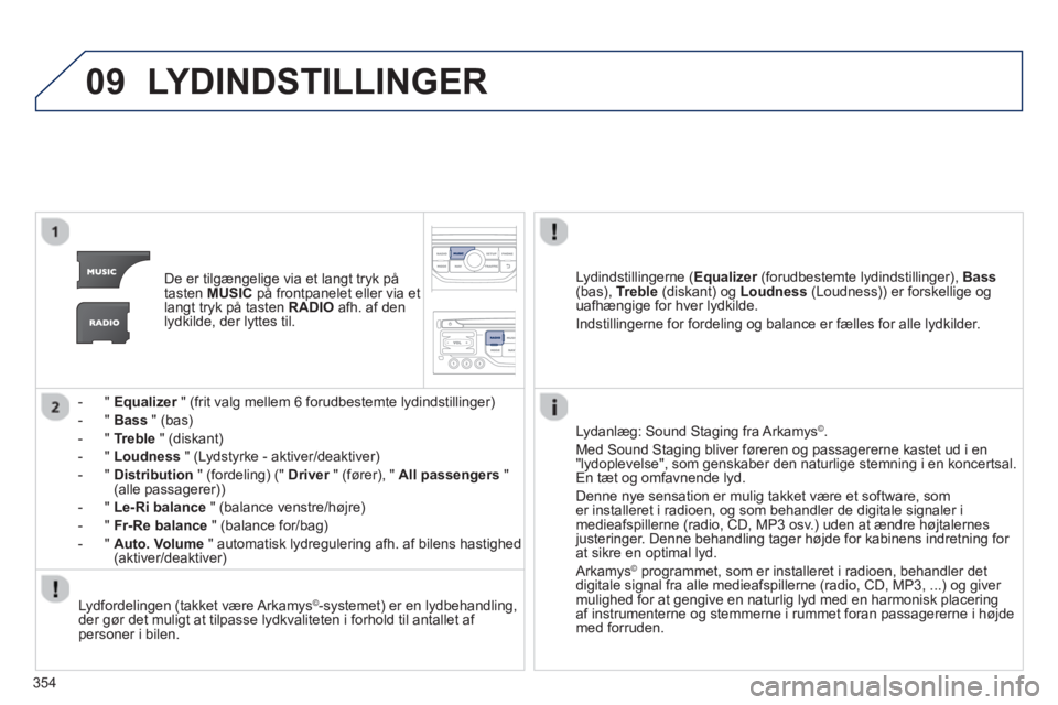 PEUGEOT 5008 2014 Brugsanvisning (in Danish) 354
09 LYDINDSTILLINGER
De er tilgængelige via et langt tryk på
tasten MUSIC
på frontpanelet eller via et
langt tryk på tasten RADIO
afh. af den
lydkilde, der lyttes til.
PEUGEOT 5008 2014 Brugsanvisning (in Danish) 354
09 LYDINDSTILLINGER
De er tilgængelige via et langt tryk på
tasten MUSIC
på frontpanelet eller via et
langt tryk på tasten RADIO
afh. af den
lydkilde, der lyttes til.