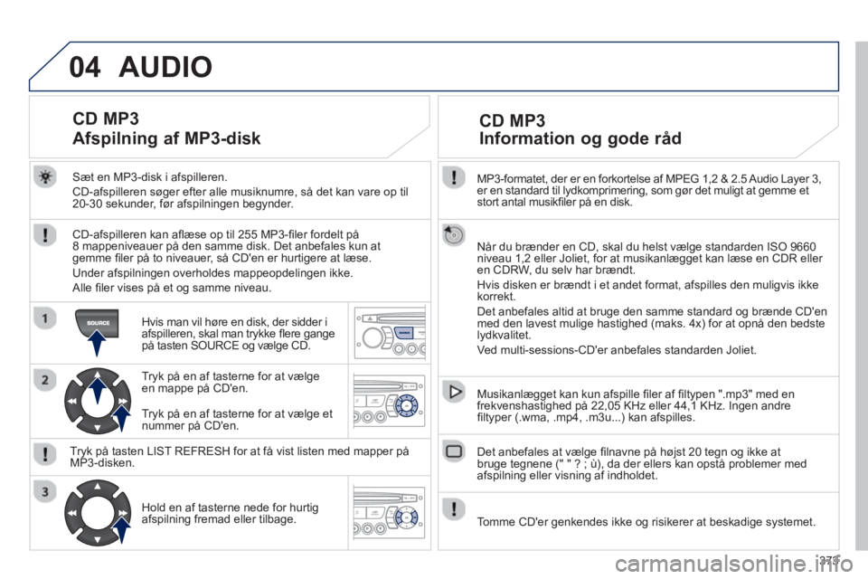 PEUGEOT 5008 2014 Brugsanvisning (in Danish) 373
04
MP3-formatet, der er en forkortelse af MPEG 1,2 & 2.5 Audio Layer 3,
er en standard til lydkomprimering, som gør det muligt at gemme et
stort antal musikfi ler på en disk.
Når du PEUGEOT 5008 2014 Brugsanvisning (in Danish) 373
04
MP3-formatet, der er en forkortelse af MPEG 1,2 & 2.5 Audio Layer 3,
er en standard til lydkomprimering, som gør det muligt at gemme et
stort antal musikfi ler på en disk.
Når du