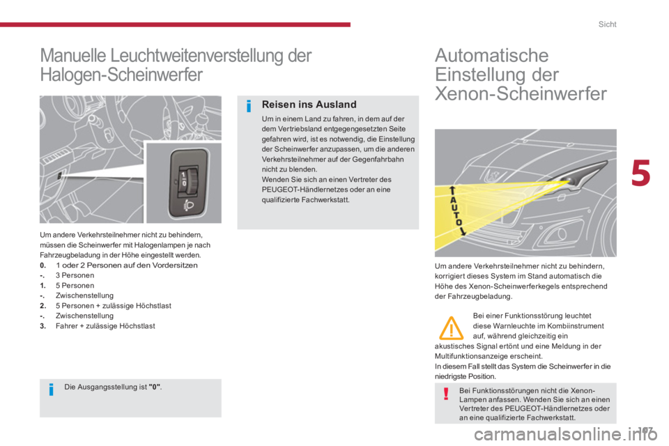 PEUGEOT 5008 2014  Betriebsanleitungen (in German) 5
Sicht
107
   
 
 
 
 
 
Manuelle Leuchtweitenverstellung der 
Halogen-Scheinwerfer 
   
Um andere Verkehrsteilnehmer nicht zu behindern, 
müssen die Scheinwer fer mit Halogenlampen je nach 
Fahrzeu