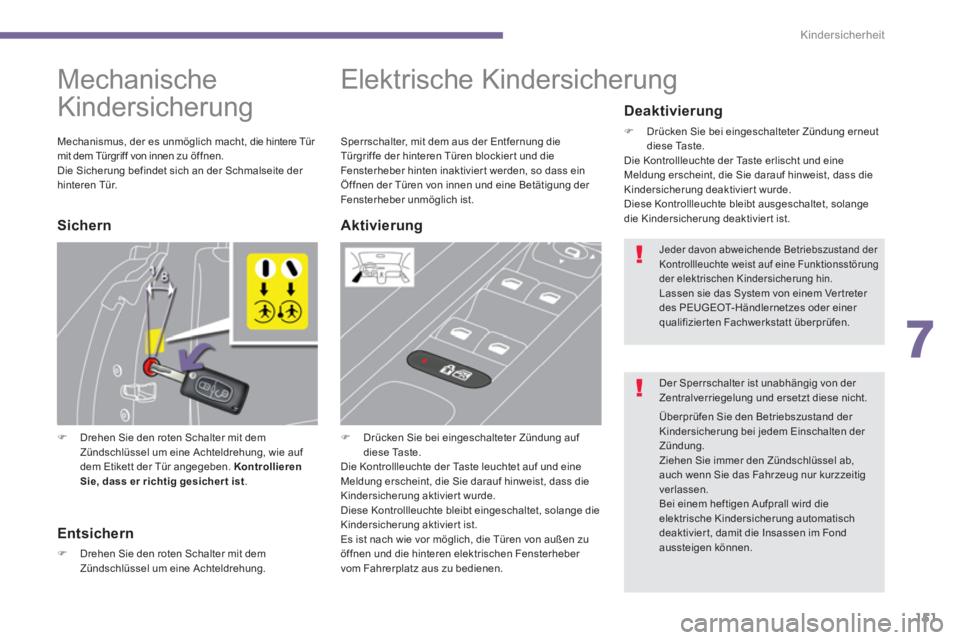 PEUGEOT 5008 2014  Betriebsanleitungen (in German) 7
Kindersicherheit
151
   
 
 
 
 
 
 
Mechanische 
Kindersicherung 
   
 
�) 
  Drehen Sie den roten Schalter mit dem 
Zündschlüssel um eine Achteldrehung, wie auf 
dem Etikett der Tür angegeben. 