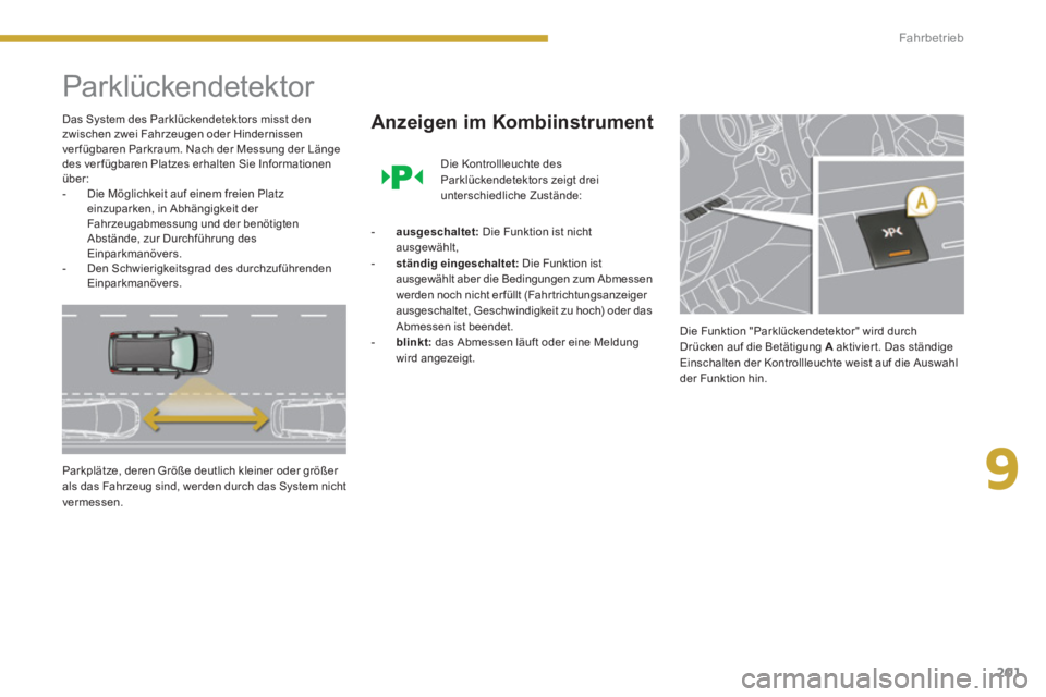 PEUGEOT 5008 2014 Betriebsanleitungen (in German) 9
Fahrbetrieb
201
Parklückendetektor
Das System des Parklückendetektors misst den
zwischen zwei Fahrzeugen oder Hindernissen
ver fügbaren Parkraum. Nach der Messung der Länge
d PEUGEOT 5008 2014 Betriebsanleitungen (in German) 9
Fahrbetrieb
201
Parklückendetektor
Das System des Parklückendetektors misst den
zwischen zwei Fahrzeugen oder Hindernissen
ver fügbaren Parkraum. Nach der Messung der Länge
d