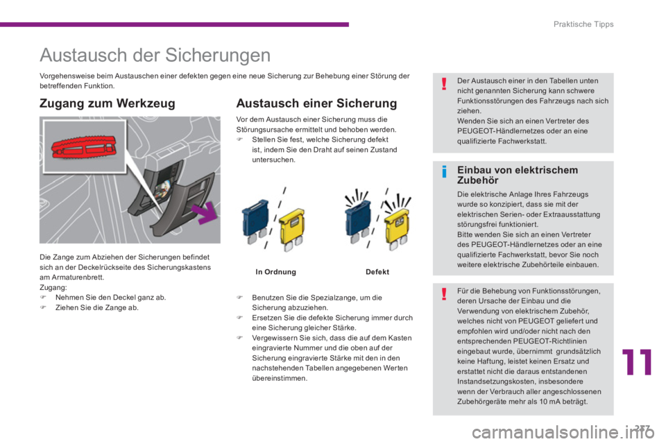 PEUGEOT 5008 2014  Betriebsanleitungen (in German) 11
Praktische Tipps
237
   
 
 
 
 
 
 
 
 
 
 
 
 
 
 
 
 
 
 
Austausch der Sicherungen 
 
 
Zugang zum Werkzeug    
Austausch einer Sicherung 
 
 
 
 
�) 
  Benutzen Sie die Spezialzange, um die 
S