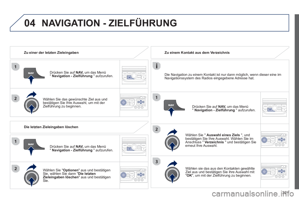PEUGEOT 5008 2014 Betriebsanleitungen (in German) 321
04
Zu einer der letzten Zieleingaben
Drücken Sie auf NAV,
um das Menü
" Navigation - Zielführung
" aufzurufen.
Wählen Sie das gewünschte Ziel aus und
bestätigen Sie PEUGEOT 5008 2014 Betriebsanleitungen (in German) 321
04
Zu einer der letzten Zieleingaben
Drücken Sie auf NAV,
um das Menü
" Navigation - Zielführung
" aufzurufen.
Wählen Sie das gewünschte Ziel aus und
bestätigen Sie