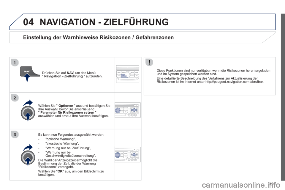 PEUGEOT 5008 2014 Betriebsanleitungen (in German) 325
04 NAVIGATION - ZIELFÜHRUNG
Es kann nun Folgendes ausgewählt werden:
- "optische Warnung",
- "akustische Warnung",
- "Warnung nur bei Zielführung",
- "Warnung PEUGEOT 5008 2014 Betriebsanleitungen (in German) 325
04 NAVIGATION - ZIELFÜHRUNG
Es kann nun Folgendes ausgewählt werden:
- "optische Warnung",
- "akustische Warnung",
- "Warnung nur bei Zielführung",
- "Warnung