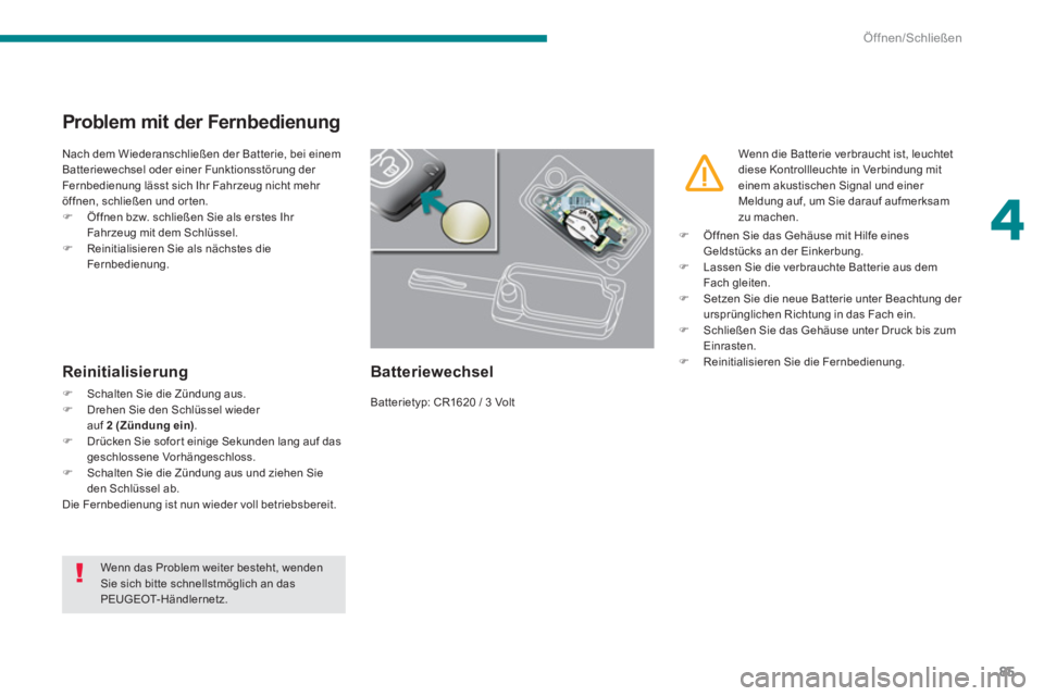 PEUGEOT 5008 2014  Betriebsanleitungen (in German) 4
Öffnen/Schließen
85
   
 
 
 
 
 
 
 
 
 
 
 
 
 
 
Problem mit der Fernbedienung 
 
Nach dem Wiederanschließen der Batterie, bei einem 
Batteriewechsel oder einer Funktionsstörung der 
Fernbedi