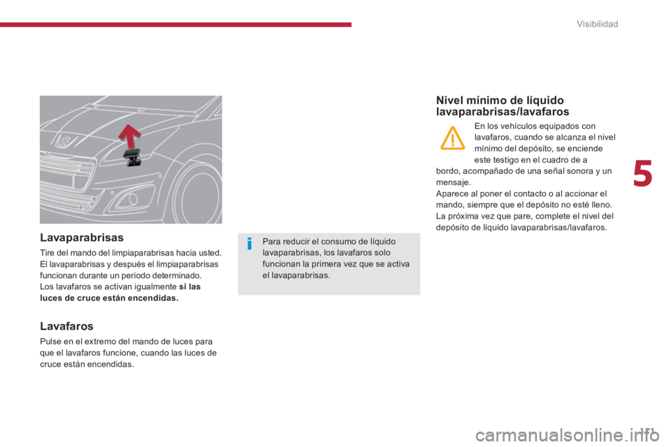 PEUGEOT 5008 2014  Manual del propietario (in Spanish) 5
Visibilidad
111
   
 
 
 
 
 
 
 
 
 
Lavaparabrisas 
 
Tire del mando del limpiaparabrisas hacia usted. 
El lavaparabrisas y después el limpiaparabrisas 
funcionan durante un periodo determinado. 