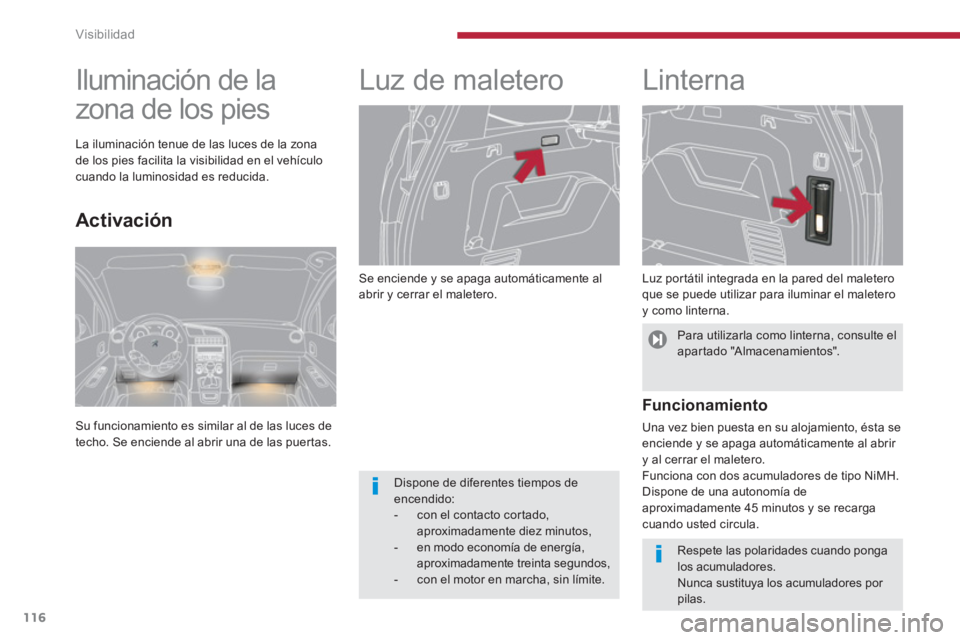 PEUGEOT 5008 2014  Manual del propietario (in Spanish) Visibilidad
116
   
Se enciende y se apaga automáticamente al 
abrir y cerrar el maletero. 
   
 
 
 
 
Luz de maletero    
 
 
 
 
Linterna 
 
 
Luz portátil integrada en la pared del maletero 
que