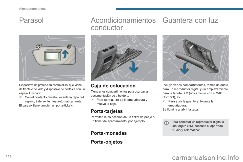 PEUGEOT 5008 2014  Manual del propietario (in Spanish) Almacenamientos
118
   
 
 
 
 
Acondicionamientos 
conductor 
   
Caja de colocación 
 
Tiene unos compartimentos para guardar la 
documentación de a bordo, ... 
   
 
�) 
  Para abrirla, tire de l