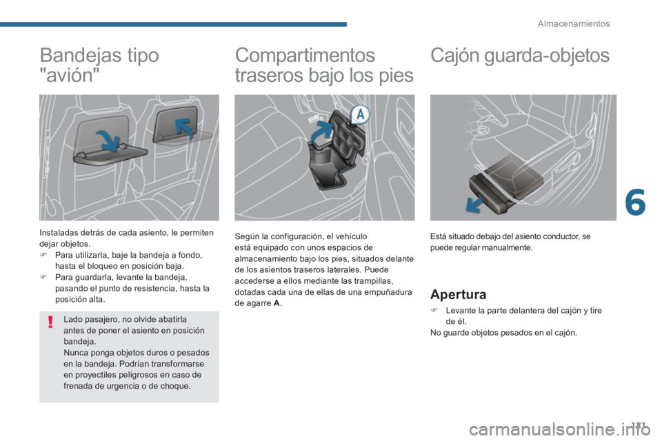 PEUGEOT 5008 2014  Manual del propietario (in Spanish) 6
Almacenamientos
121
   
 
 
 
 
Compartimentos 
traseros bajo los pies 
   
Según la configuración, el vehículo 
está equipado con unos espacios de 
almacenamiento bajo los pies, situados delant