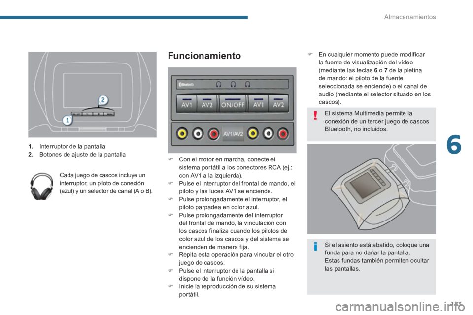 PEUGEOT 5008 2014  Manual del propietario (in Spanish) 6
Almacenamientos
123
   
 
 
1. 
  Interruptor de la pantalla 
   
2. 
  Botones de ajuste de la pantalla  
 
   
Cada juego de cascos incluye un 
interruptor, un piloto de conexión 
(azul) y un sel