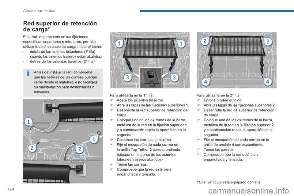 PEUGEOT 5008 2014  Manual del propietario (in Spanish) Almacenamientos
128
   
 
 
 
 
 
Red superior de retención 
de carga *  
 
 
Para utilizarla en la 1ª fila: 
   
 
�) 
  Abata los asientos traseros. 
   
�) 
  Abra las tapas de las fijaciones sup