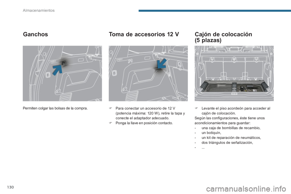 PEUGEOT 5008 2014  Manual del propietario (in Spanish) Almacenamientos
130
  Permiten colgar las bolsas de la compra.  
 
 
Ganchos 
 
 
 
�) 
  Para conectar un accesorio de 12 V 
(potencia máxima: 120 W), retire la tapa y 
conecte el adaptador adecuado