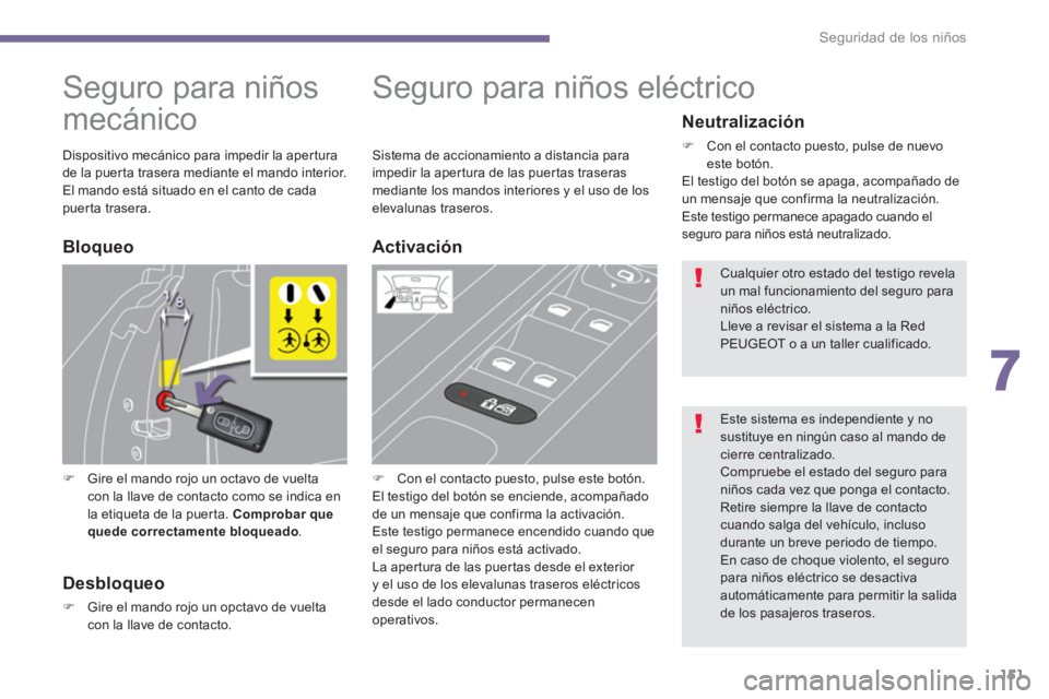 PEUGEOT 5008 2014  Manual del propietario (in Spanish) 7
Seguridad de los niños
151
   
 
 
 
 
 
 
Seguro para niños 
mecánico 
   
 
�) 
  Gire el mando rojo un octavo de vuelta 
con la llave de contacto como se indica en 
la etiqueta de la puerta.  