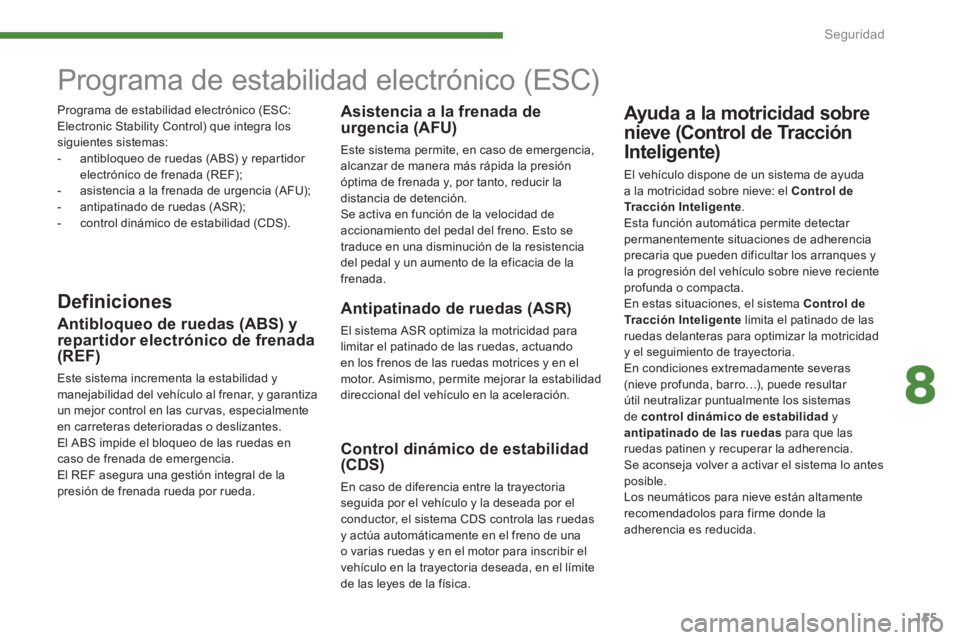PEUGEOT 5008 2014  Manual del propietario (in Spanish) 8
Seguridad
155
   
 
 
 
 
 
 
 
Programa de estabilidad electrónico (ESC)  
 
 
Definiciones  
 
Antipatinado de ruedas (ASR) 
 
El sistema ASR optimiza la motricidad para 
limitar el patinado de l