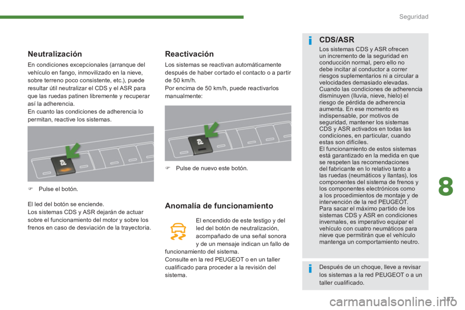 PEUGEOT 5008 2014  Manual del propietario (in Spanish) 8
Seguridad
157
   
 
 
 
 
 
 
Neutralización 
 
En condiciones excepcionales (arranque del 
vehículo en fango, inmovilizado en la nieve, 
sobre terreno poco consistente, etc.), puede 
resultar út