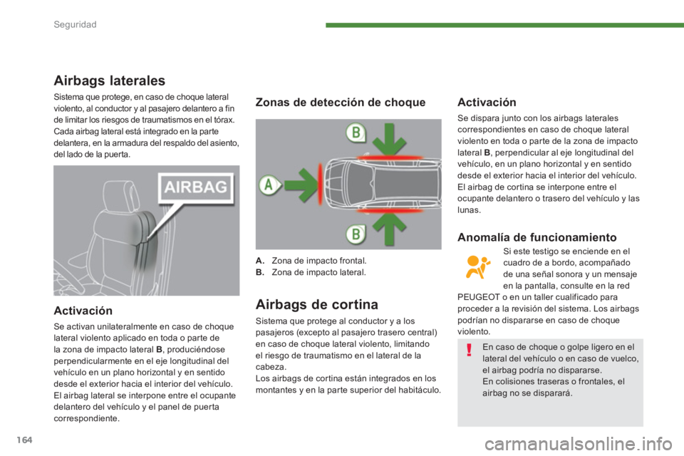 PEUGEOT 5008 2014 Manual del propietario (in Spanish) Seguridad
164
Airbags laterales
Sistema que protege, en caso de choque lateral
violento, al conductor y al pasajero delantero a fin
de limitar los riesgos de traumatismos en el tór PEUGEOT 5008 2014 Manual del propietario (in Spanish) Seguridad
164
Airbags laterales
Sistema que protege, en caso de choque lateral
violento, al conductor y al pasajero delantero a fin
de limitar los riesgos de traumatismos en el tór