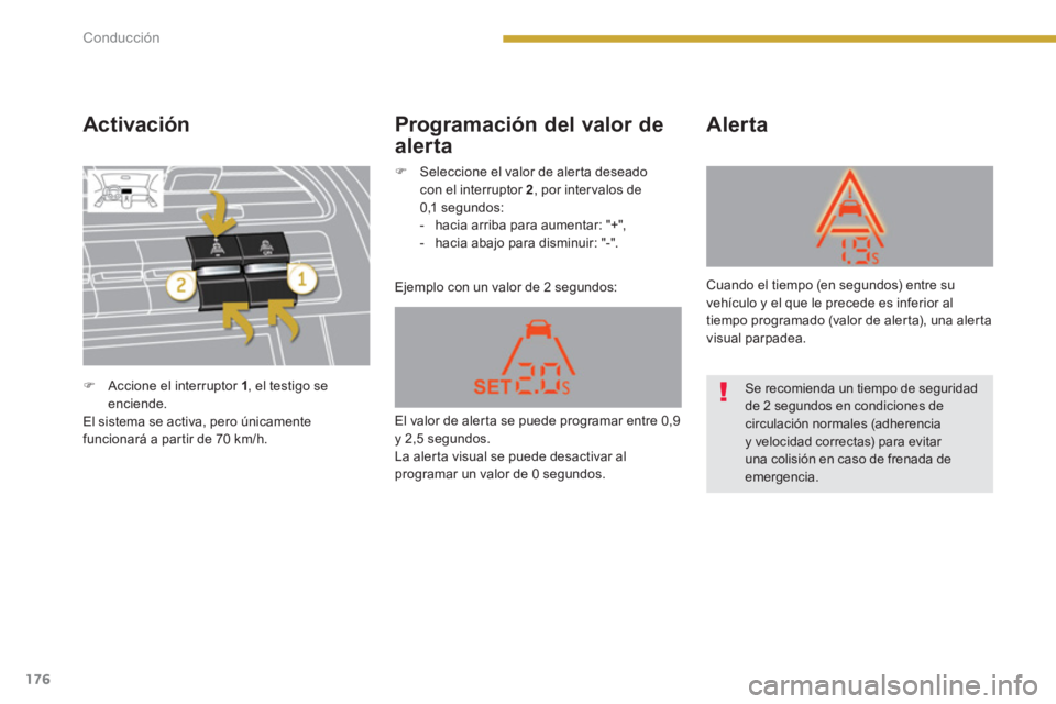 PEUGEOT 5008 2014  Manual del propietario (in Spanish) Conducción
176
   
Activación 
 
Ejemplo con un valor de 2 segundos: 
 
 
Alerta   
 
Programación del valor de 
alerta 
   
 
�) 
  Accione el interruptor  1 
, el testigo se 
enciende.  
  El sis