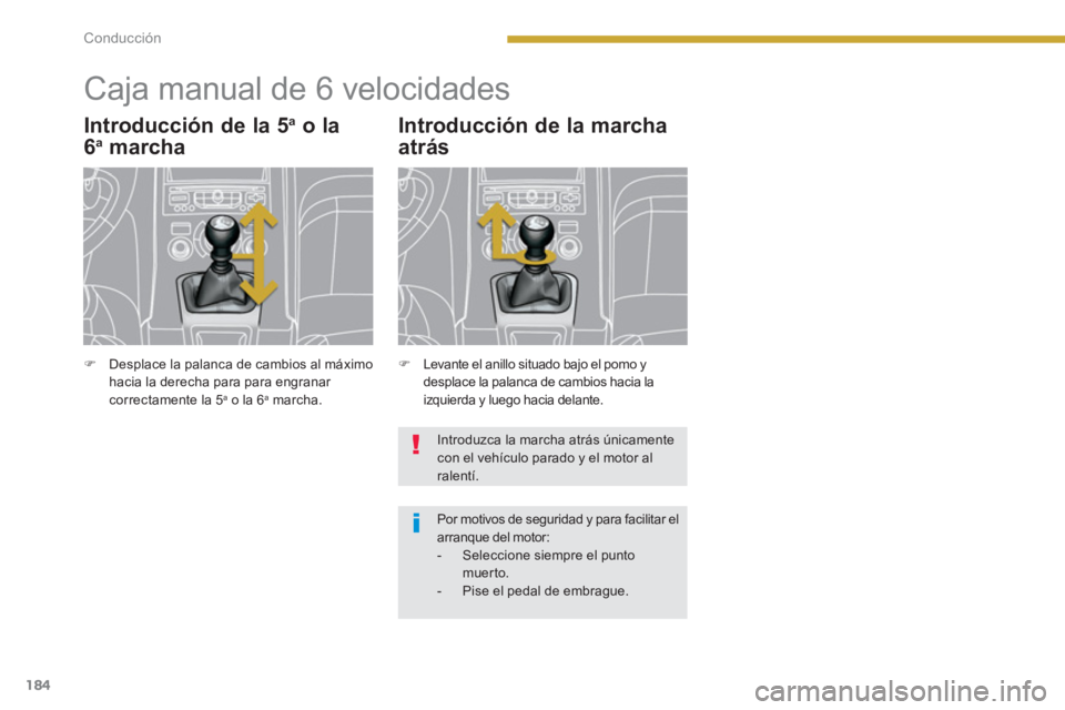 PEUGEOT 5008 2014  Manual del propietario (in Spanish) Conducción
184
   
 
 
 
 
 
 
 
Caja manual de 6 velocidades 
 
 
Introducción de la 5 a 
 o la 
6 a   marcha 
 
 
 
�) 
  Levante el anillo situado bajo el pomo y 
desplace la palanca de cambios h
