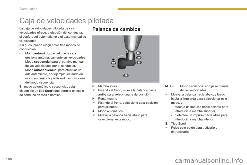 PEUGEOT 5008 2014  Manual del propietario (in Spanish) Conducción
186
   
 
 
 
 
 
 
 
 
 
 
Caja de velocidades pilotada 
 
 
Palanca de cambios 
 
 
R. 
   Marcha atrás 
   
 
�) 
  Pisando el freno, mueva la palanca hacia 
arriba para seleccionar es