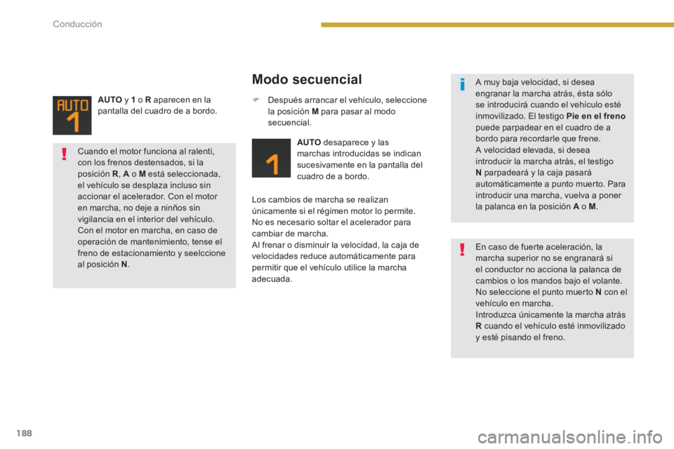 PEUGEOT 5008 2014  Manual del propietario (in Spanish) Conducción
188
   
Modo secuencial 
 
 
 
AUTO 
 desaparece y las 
marchas introducidas se indican 
sucesivamente en la pantalla del 
cuadro de a bordo.  
   
Los cambios de marcha se realizan 
únic