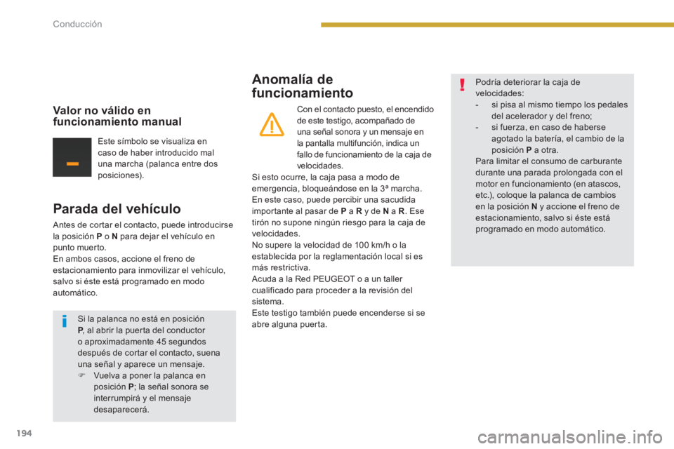PEUGEOT 5008 2014  Manual del propietario (in Spanish) Conducción
194
   
Parada del vehículo 
 
Antes de cortar el contacto, puede introducirse 
la posición  P 
 o  N 
 para dejar el vehículo en 
punto muerto. 
  En ambos casos, accione el freno de 
