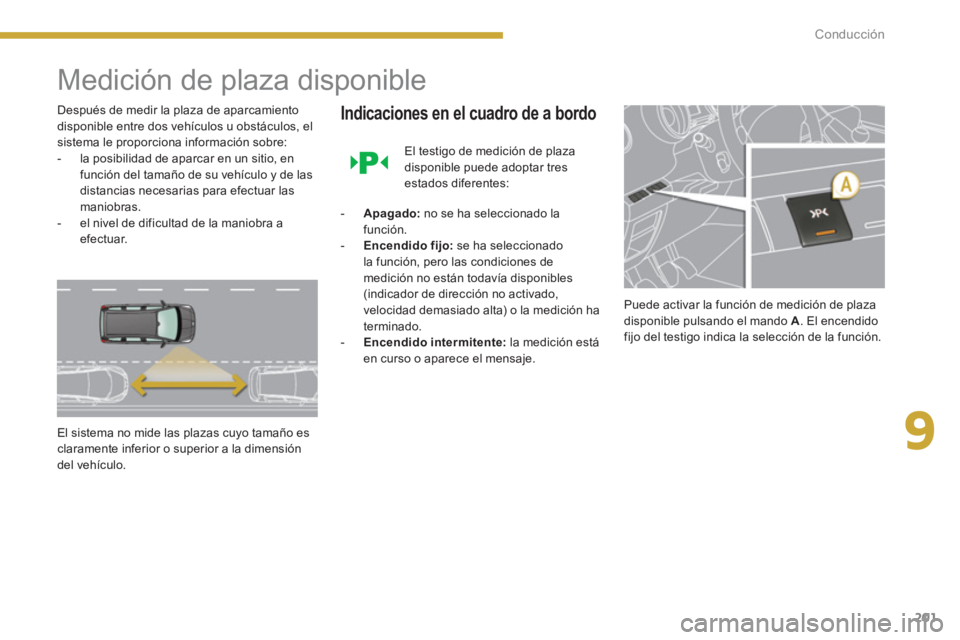PEUGEOT 5008 2014  Manual del propietario (in Spanish) 9
Conducción
201
   
 
 
 
 
Medición de plaza disponible 
 
 
Después de medir la plaza de aparcamiento 
disponible entre dos vehículos u obstáculos, el 
sistema le proporciona información sobr