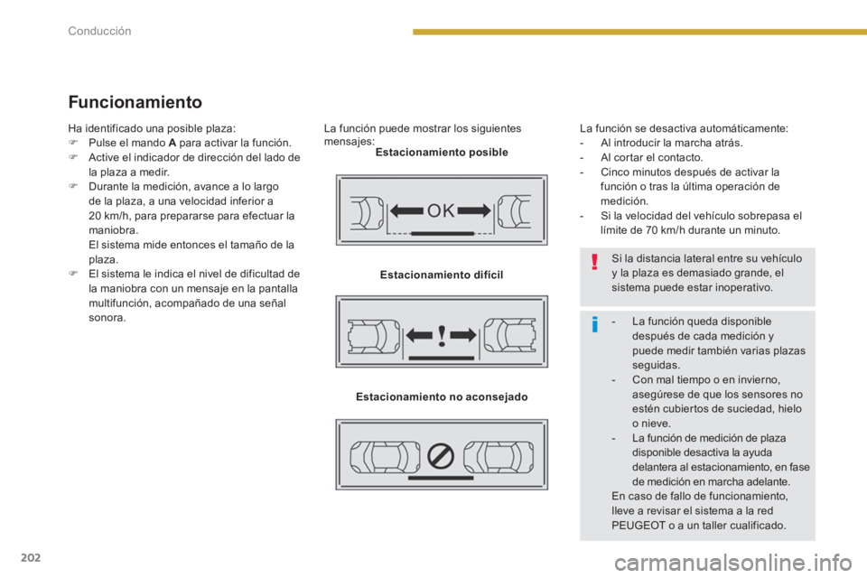 PEUGEOT 5008 2014  Manual del propietario (in Spanish) Conducción
202
   
Funcionamiento 
 
 
La función puede mostrar los siguientes 
mensajes: 
   
Estacionamiento posible 
 
   
Estacionamiento difícil 
 
   
Estacionamiento no aconsejado 
 
   La f