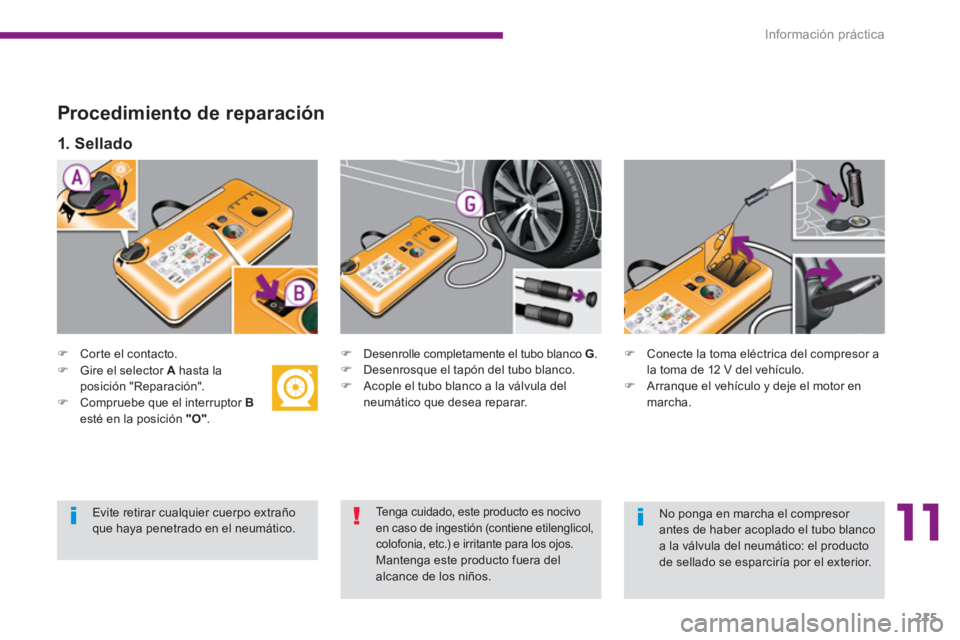 PEUGEOT 5008 2014  Manual del propietario (in Spanish) 11
Información práctica
215
   
Procedimiento de reparación 
 
 
 
 
�) 
  Corte el contacto.  
   
 
 
�) 
  Desenrolle completamente el tubo blanco  G 
. 
   
�) 
  Desenrosque el tapón del tubo