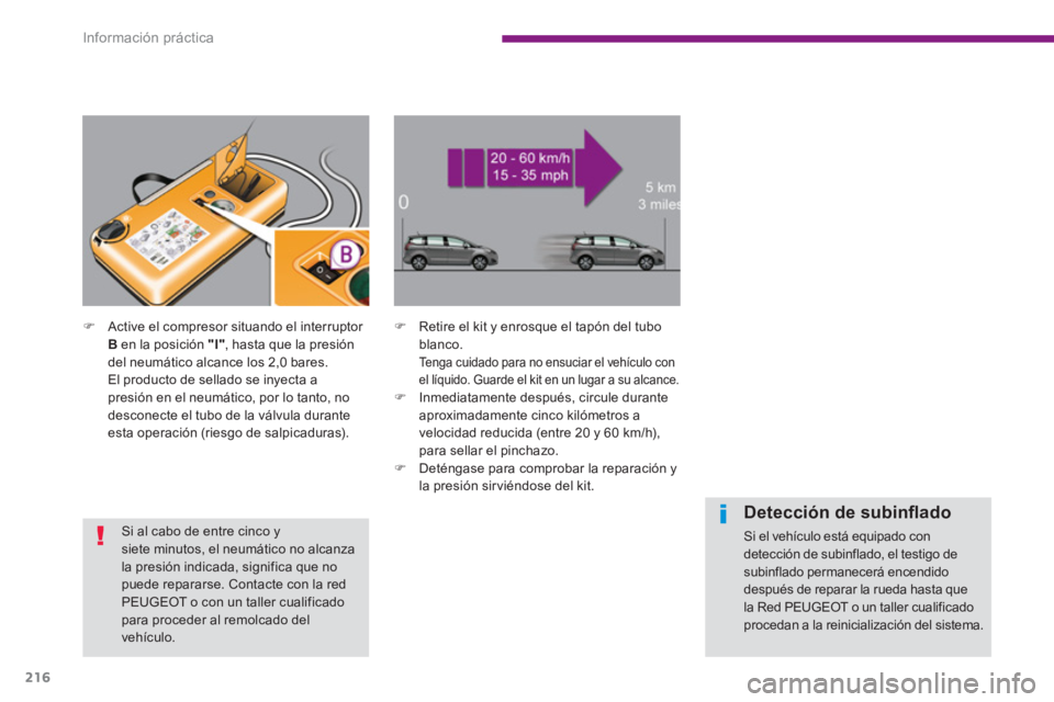PEUGEOT 5008 2014  Manual del propietario (in Spanish) Información práctica
216
   
 
 
�) 
  Active el compresor situando el interruptor 
  B 
 en la posición  "I" 
, hasta que la presión 
del neumático alcance los 2,0 bares.  
  El producto de sell