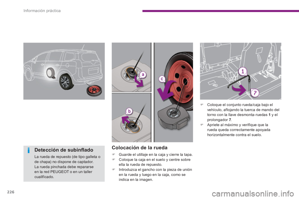 PEUGEOT 5008 2014  Manual del propietario (in Spanish) Información práctica
226
   
Colocación de la rueda 
 
 
 
�) 
  Guarde el utillaje en la caja y cierre la tapa. 
   
�) 
  Coloque la caja en el suelo y centre sobre 
ella la rueda de repuesto. 
 
