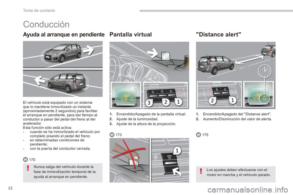 PEUGEOT 5008 2014  Manual del propietario (in Spanish) 170
173175
To m a  d e  c o n t a c t o
22
  El vehículo está equipado con un sistema 
que lo mantiene inmovilizado un instante 
(aproximadamente 2 segundos) para facilitar 
el arranque en pendiente